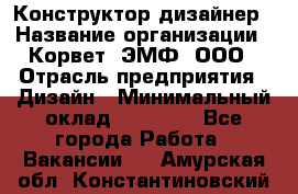 Конструктор-дизайнер › Название организации ­ Корвет, ЭМФ, ООО › Отрасль предприятия ­ Дизайн › Минимальный оклад ­ 25 000 - Все города Работа » Вакансии   . Амурская обл.,Константиновский р-н